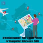 Your Pathway to Global Citizenship: Armonia Resource - Top Immigration Consultant in Delhi